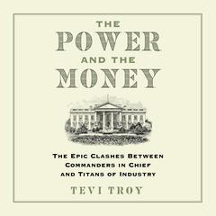 The Power and the Money: The Epic Clashes Between Commanders in Chief and Titans of Industry Audiobook, by Tevi Troy