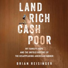Land Rich, Cash Poor: My Familys Hope and the Untold History of the Disappearing American Farmer Audiobook, by Brian Reisinger