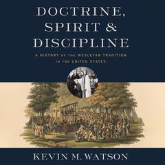 Doctrine, Spirit, and Discipline: A History of the Wesleyan Tradition in the United States Audiobook, by Kevin M. Watson