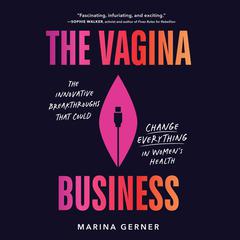 The Vagina Business: The Innovative Breakthroughs that Could Change Everything in Womens Health  Audiobook, by Marina Gerner