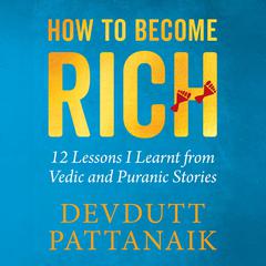 How to Become Rich: 12 Lessons I Learnt from Vedic and Puranic Stories Audiobook, by Devdutt Pattanaik