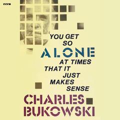 You Get So Alone at Times That It Just Makes Sense Audibook, by Charles Bukowski