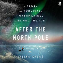 After the North Pole: A Story of Survival, Mythmaking, and Melting Ice Audibook, by Erling Kagge