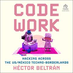 Code Work: Hacking across the US/México Techno-Borderlands Audiobook, by Héctor Beltrán