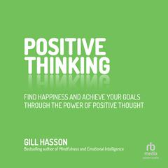 Positive Thinking: Find Happiness and Achieve Your Goals Through the Power of Positive Thought Audibook, by Gill Hasson