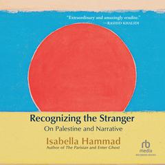 Recognizing the Stranger: On Palestine and Narrative Audibook, by Isabella Hammad