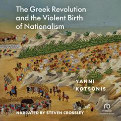 The Greek Revolution and the Violent Birth of Nationalism: A  New History Audibook, by Yanni Kotsonis