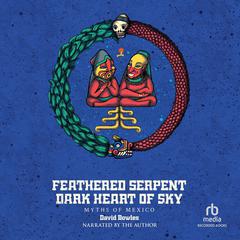 Feathered Serpent, Dark Heart of Sky: Myths of Mexico Audibook, by David Bowles