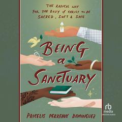 Being a Sanctuary: The Radical Way for the Body of Christ to Be Sacred, Soft, and Safe Audibook, by Pricelis Perreaux-Dominguez