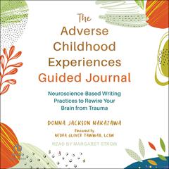 The Adverse Childhood Experiences Guided Journal: Neuroscience-Based Writing Practices to Rewire Your Brain from Trauma Audibook, by Donna Jackson Nakazawa