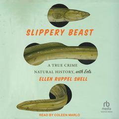 Slippery Beast: A True Crime Natural History, with Eels Audiobook, by Ellen Ruppel Shell