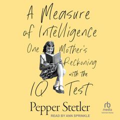 A Measure of Intelligence: One Mother’s Reckoning with the IQ Test Audibook, by Pepper Stetler