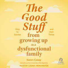 The Good Stuff from Growing Up in a Dysfunctional Family: How to Survive and Then Thrive Audiobook, by Karen Casey