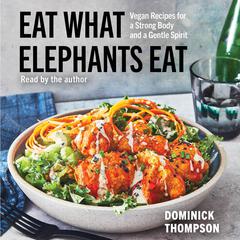 Eat What Elephants Eat: Vegan Recipes for a Strong Body and a Gentle Spirit (A Cookbook) Audibook, by Dominick Thompson