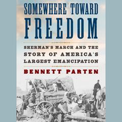 Somewhere Toward Freedom: Sherman's March and the Story of America's Largest Emancipation Audibook, by Bennett Parten