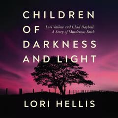 Children of Darkness and Light: Lori Vallow, Chad Daybell and the Story of a Murderous Faith Audiobook, by Lori Hellis