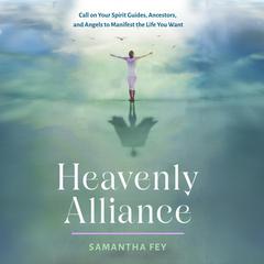 Heavenly Alliance: Call on Your Spirit Guides, Ancestors, and Angels to Manifest the Life You Want Audibook, by Samantha Fey