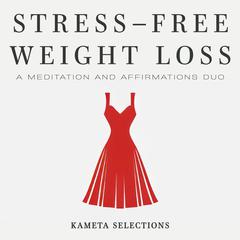 Stress-Free Weight Loss: A Meditation and Affirmations Duo Audiobook, by Kameta Selections