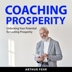 Coaching Prosperity: Unlocking Your Potential for Lasting Prosperity Audiobook, by Arthur Fehr