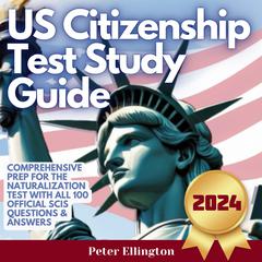 US Citizenship Test Study Guide: Comprehensive Prep for the Naturalization Test with all 100 Official USCIS Questions & Answers Audiobook, by Peter Ellington