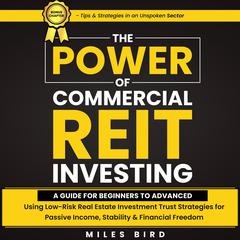 The POWER of Commercial REIT Investing: A Guide for Beginners to Advanced using Low-Risk REIT Investment Strategies for Passive Income, Stability & Financial Freedom Audiobook, by Miles Bird