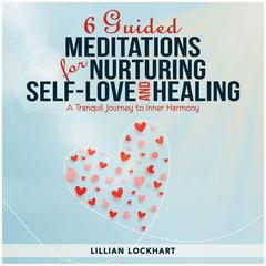 6 Guided Meditations for Nurturing Self-Love and Healing: A Tranquil Journey to Inner Harmony Audiobook, by Lillian  Lockhart