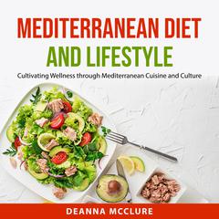 Mediterranean Diet and Lifestyle: Cultivating Wellness through Mediterranean Cuisine and Culture Audiobook, by Deanna McClure