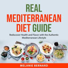 Real Mediterranean Diet Guide: Rediscover Health and Flavor with the Authentic Mediterranean Lifestyle Audiobook, by Melanie Bernard