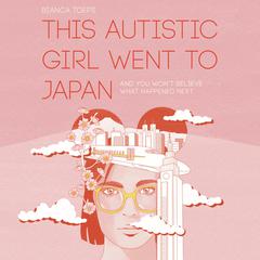 This Autistic Girl Went to Japan: And you wont believe what happened next Audiobook, by Bianca Toeps