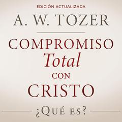 Compromiso total con Cristo: ¿Qué es? Audiobook, by A. W. Tozer