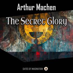The Secret Glory: Complete Edition Audiobook, by Arthur Machen