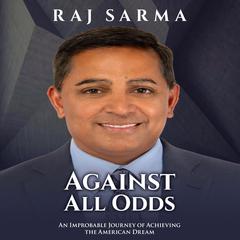 Against All Odds: An Improbable Journey of Achieving the American Dream Audiobook, by Raj Sarma