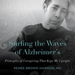 Surfing the Waves of Alzheimers: Principles of Caregiving That Kept Me Upright Audiobook, by Renee Brown Harmon M.D.