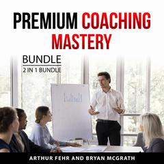 Premium Coaching Mastery Bundle, 2 in 1 Bundle: Coaching Prosperity and High-Ticket Coach Audiobook, by Arthur Fehr