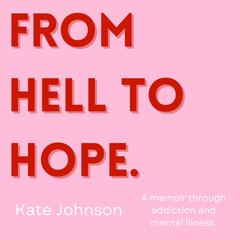 From Hell To Hope: A memoir through addiction and mental illness Audiobook, by Kate Johnson
