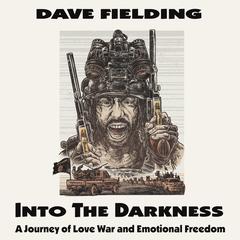 Into the Darkness: A Journey of Love, War, and Emotional Freedom Audiobook, by Dave Fielding