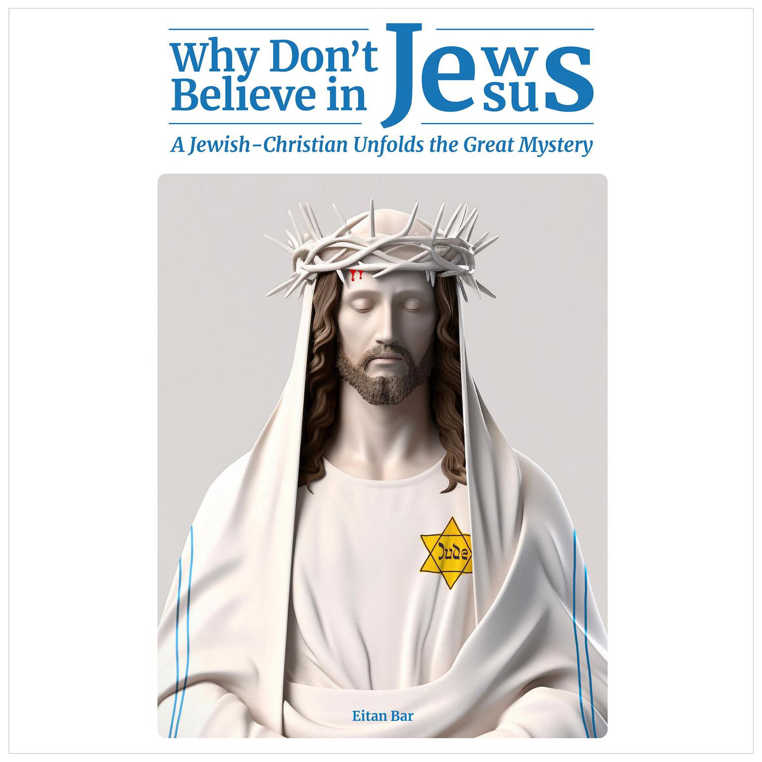 Why Dont Jews Believe in Jesus: A Jewish-Christian Unfolds the Great Mystery Audiobook, by Eitan Bar