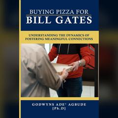 Buying Pizza for Bill Gates: Understanding the dynamics of fostering meaningful connections. Audiobook, by Godwyns Ade Agbude Ph.D.