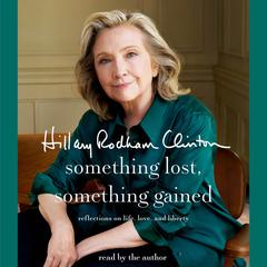 Something Lost, Something Gained: Reflections on Life, Love, and Liberty Audiobook, by Hillary Rodham Clinton