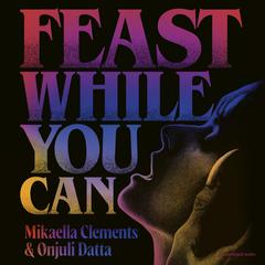 Feast While You Can: a 'brilliantly visceral queer horror' for fans of Julia Armfield and Eliza Clark Audibook, by Mikaella Clements