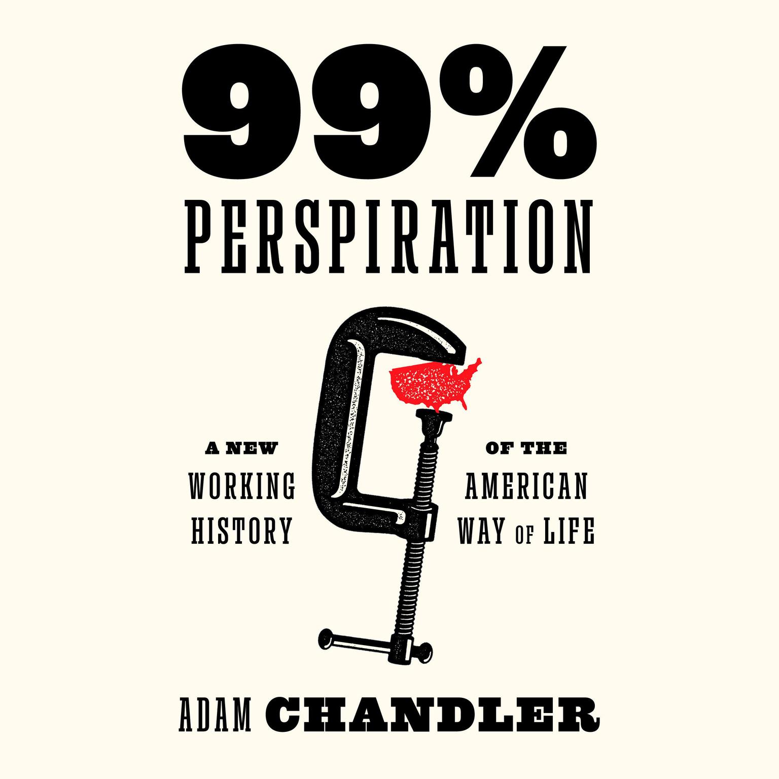 99% Perspiration: A New Working History of the American Way of Life Audiobook, by Adam Chandler