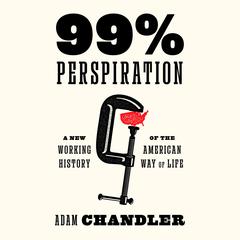 99% Perspiration: A New Working History of the American Way of Life Audibook, by Adam Chandler