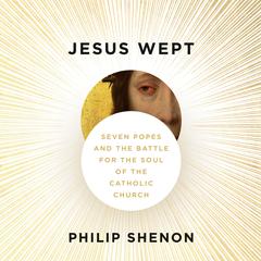 Jesus Wept: Seven Popes and the Battle for the Soul of the Catholic Church Audibook, by Philip Shenon