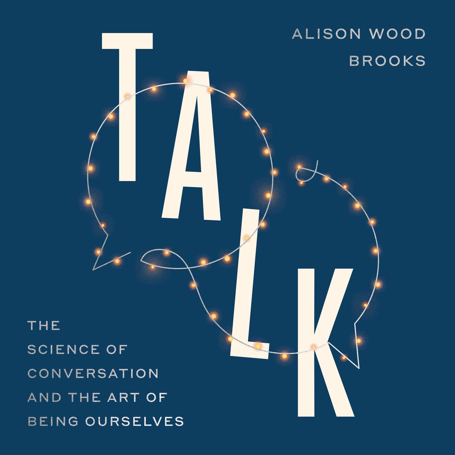 Talk: The Science of Conversation and the Art of Being Ourselves Audiobook, by Alison Wood Brooks