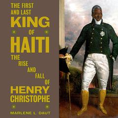 The First and Last King of Haiti: The Rise and Fall of Henry Christophe Audibook, by Marlene L. Daut