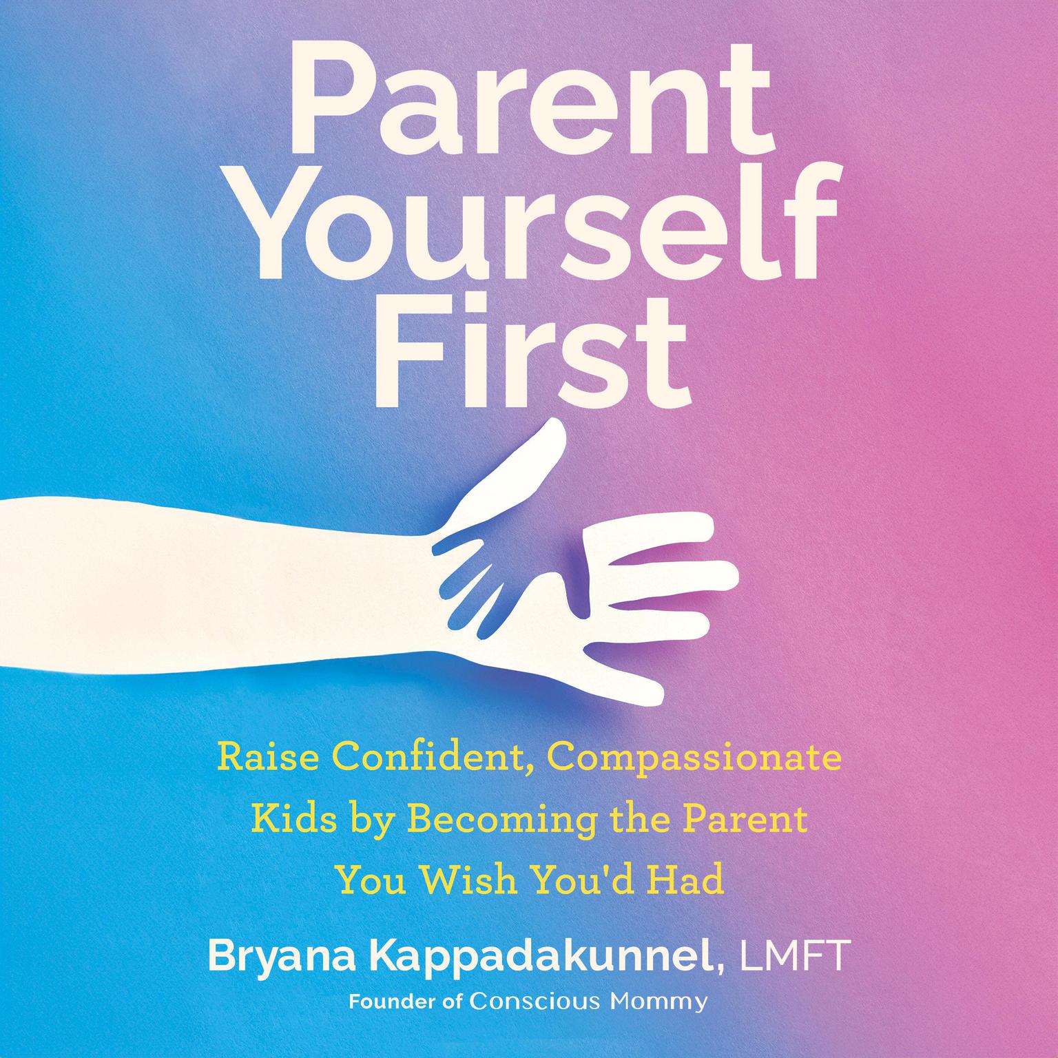 Parent Yourself First: Raise Confident, Compassionate Kids by Becoming the Parent You Wish Youd Had Audiobook, by Bryana Kappadakunnel