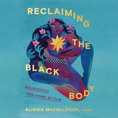 Reclaiming the Black Body: Nourishing the Home Within Audibook, by Alishia McCullough