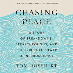 Chasing Peace: A Story of Breakdowns, Breakthroughs, and the Spiritual Power of Neuroscience Audibook, by Tom Rosshirt