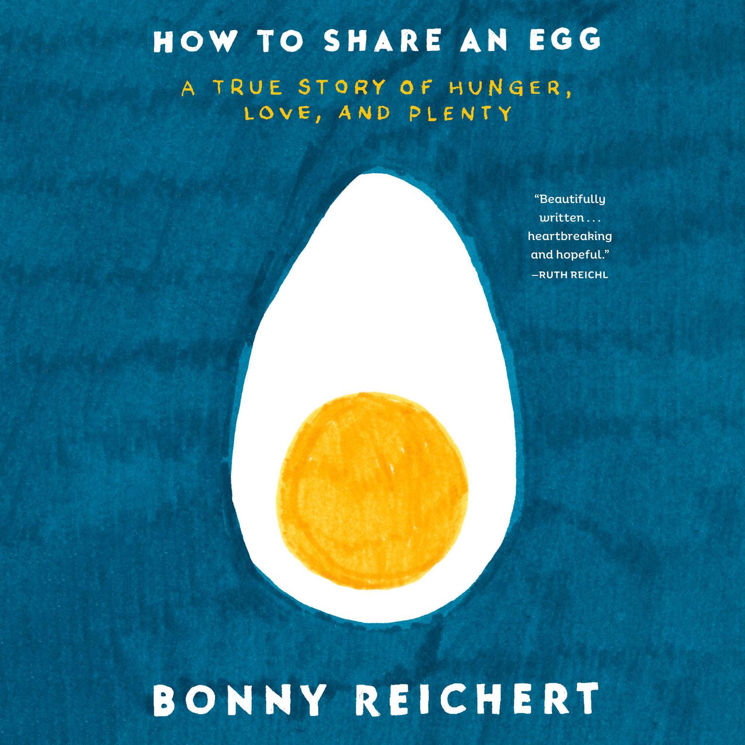 How to Share an Egg: A True Story of Hunger, Love, and Plenty Audiobook, by Bonny Reichert