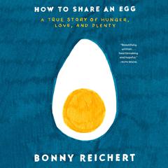 How to Share an Egg: A True Story of Hunger, Love, and Plenty Audibook, by Bonny Reichert